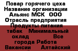 Повар горячего цеха › Название организации ­ Альянс-МСК, ООО › Отрасль предприятия ­ Продукты питания, табак › Минимальный оклад ­ 25 000 - Все города Работа » Вакансии   . Алтайский край,Славгород г.